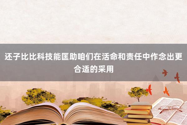 还子比比科技能匡助咱们在活命和责任中作念出更合适的采用